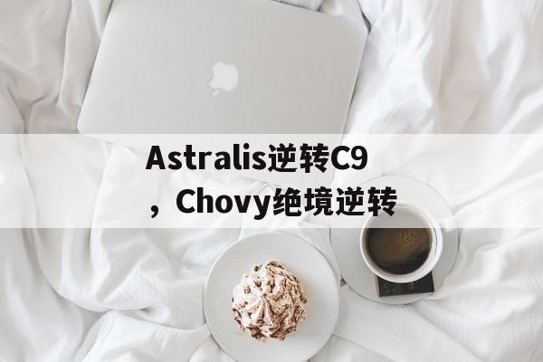 pg电子下载-关于Astralis逆转C9，Chovy绝境逆转的信息